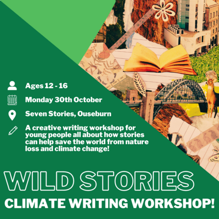 Wild Stories workshop. Ages 12-16 years old. Monday 30th October 2023. At Seven Stories, Ouseburn. A creative writing workshop for young people all about how stories can help save the world from mature loss and climate change.
